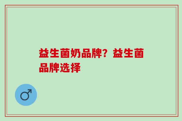 益生菌奶品牌？益生菌品牌选择