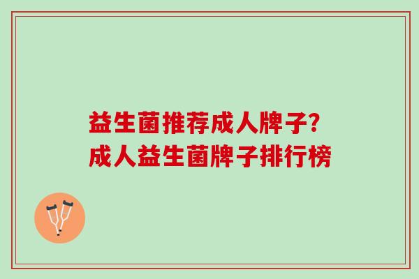 益生菌推荐成人牌子？成人益生菌牌子排行榜