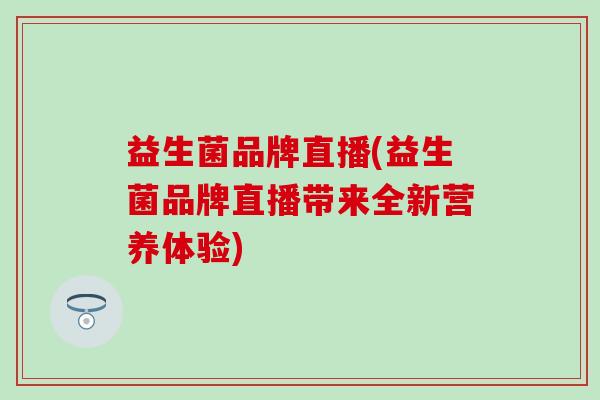 益生菌品牌直播(益生菌品牌直播带来全新营养体验)