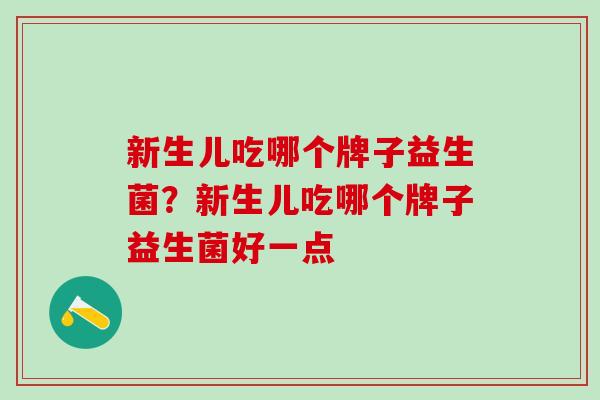 新生儿吃哪个牌子益生菌？新生儿吃哪个牌子益生菌好一点