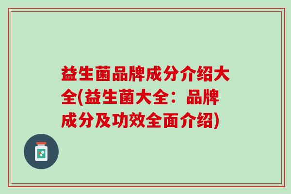 益生菌品牌成分介绍大全(益生菌大全：品牌成分及功效全面介绍)