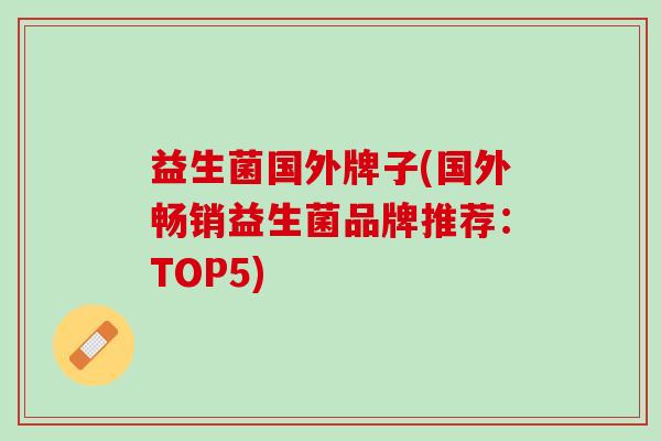 益生菌国外牌子(国外畅销益生菌品牌推荐：TOP5)