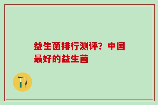 益生菌排行测评？中国最好的益生菌