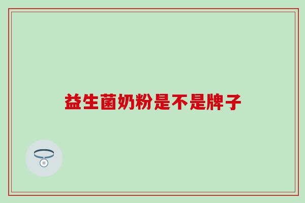 益生菌奶粉是不是牌子