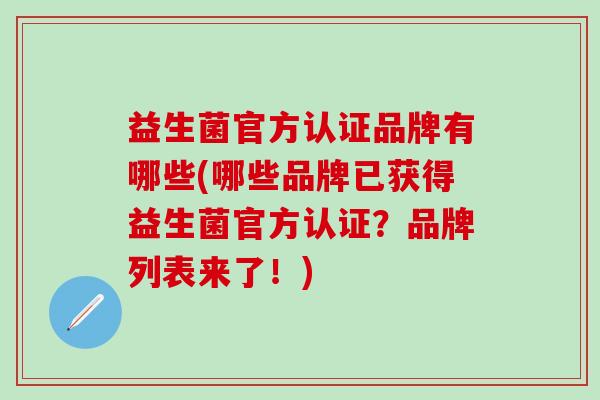 益生菌官方认证品牌有哪些(哪些品牌已获得益生菌官方认证？品牌列表来了！)