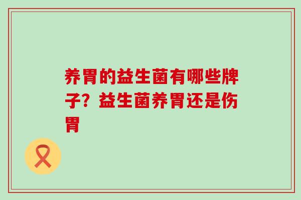 养胃的益生菌有哪些牌子？益生菌养胃还是伤胃