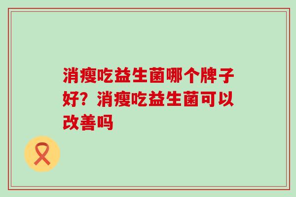消瘦吃益生菌哪个牌子好？消瘦吃益生菌可以改善吗