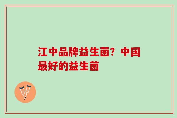 江中品牌益生菌？中国最好的益生菌