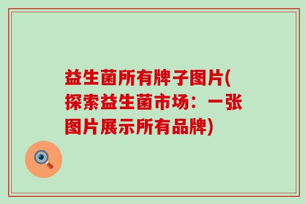 益生菌所有牌子图片(探索益生菌市场：一张图片展示所有品牌)