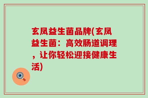 玄凤益生菌品牌(玄凤益生菌：高效肠道调理，让你轻松迎接健康生活)