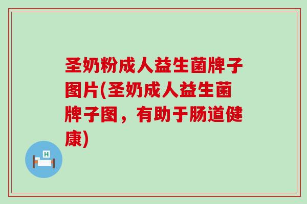 圣奶粉成人益生菌牌子图片(圣奶成人益生菌牌子图，有助于肠道健康)