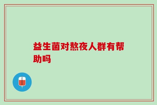益生菌对熬夜人群有帮助吗