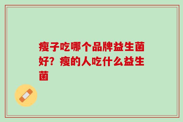 瘦子吃哪个品牌益生菌好？瘦的人吃什么益生菌