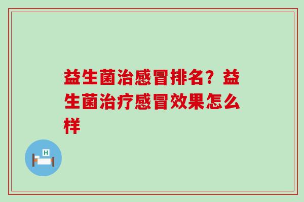 益生菌治感冒排名？益生菌治疗感冒效果怎么样