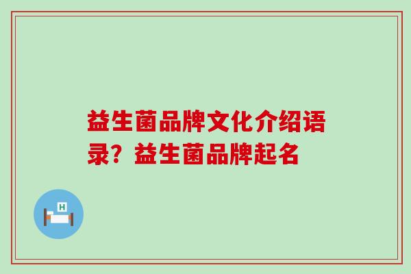 益生菌品牌文化介绍语录？益生菌品牌起名