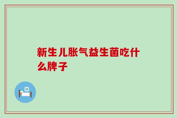 新生儿胀气益生菌吃什么牌子