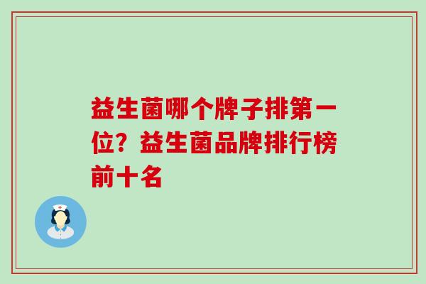 益生菌哪个牌子排第一位？益生菌品牌排行榜前十名