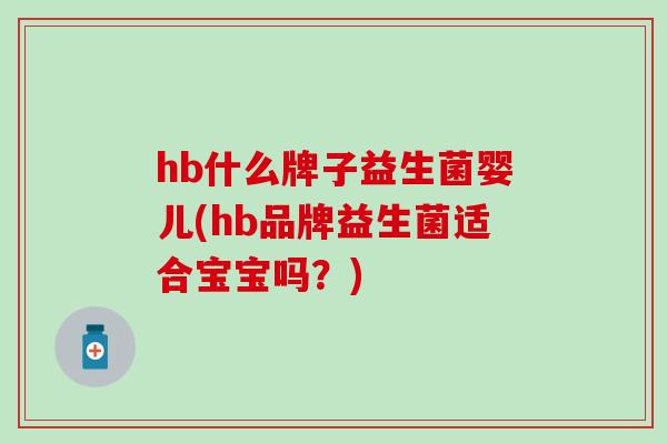 hb什么牌子益生菌婴儿(hb品牌益生菌适合宝宝吗？)