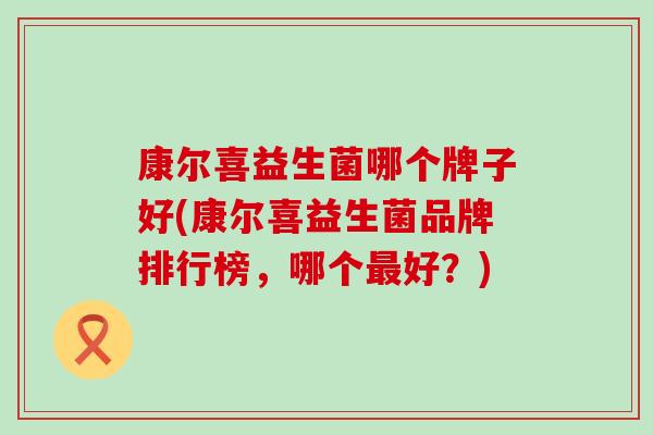 康尔喜益生菌哪个牌子好(康尔喜益生菌品牌排行榜，哪个最好？)