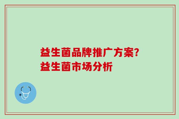 益生菌品牌推广方案？益生菌市场分析
