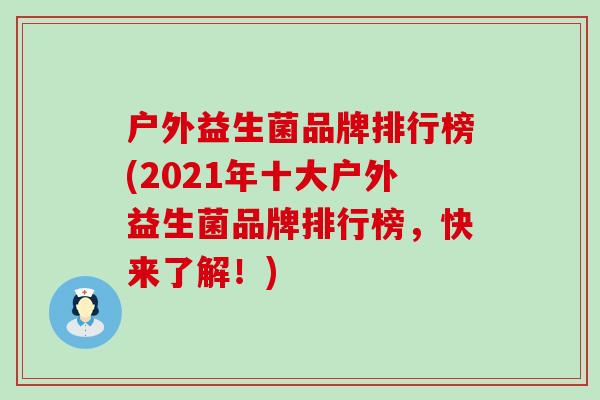 户外益生菌品牌排行榜(2021年十大户外益生菌品牌排行榜，快来了解！)