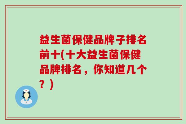 益生菌保健品牌子排名前十(十大益生菌保健品牌排名，你知道几个？)