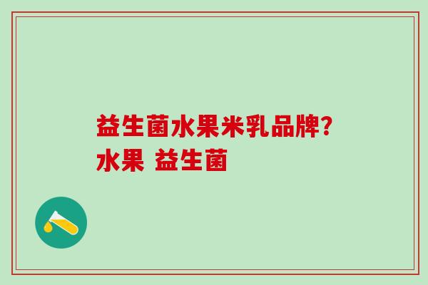 益生菌水果米乳品牌？水果 益生菌
