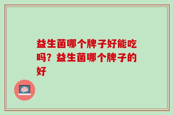 益生菌哪个牌子好能吃吗？益生菌哪个牌子的好