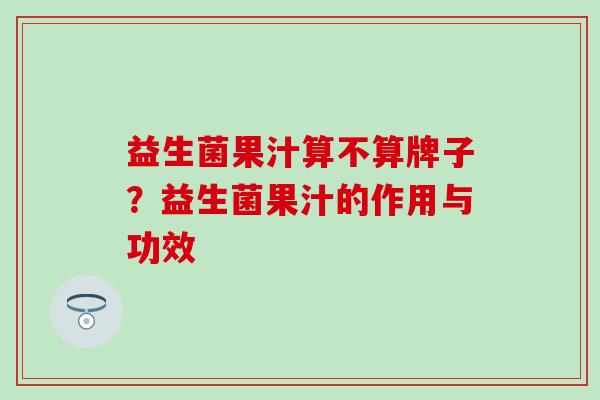 益生菌果汁算不算牌子？益生菌果汁的作用与功效