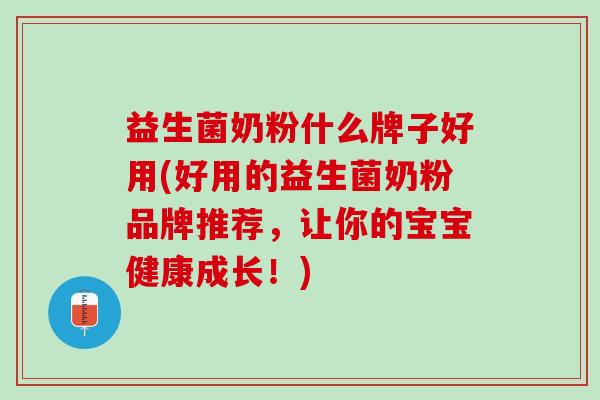 益生菌奶粉什么牌子好用(好用的益生菌奶粉品牌推荐，让你的宝宝健康成长！)