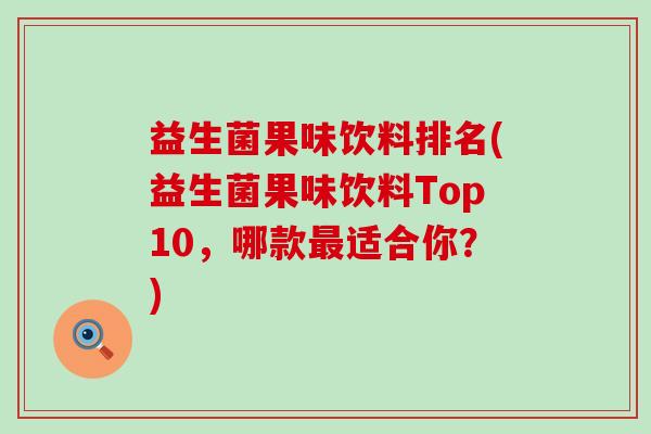 益生菌果味饮料排名(益生菌果味饮料Top10，哪款最适合你？)