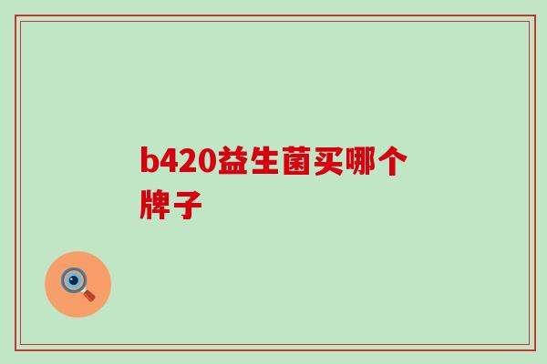 b420益生菌买哪个牌子