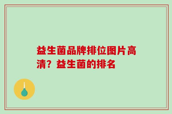 益生菌品牌排位图片高清？益生菌的排名