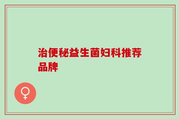 治便秘益生菌妇科推荐品牌