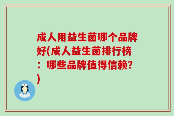 成人用益生菌哪个品牌好(成人益生菌排行榜：哪些品牌值得信赖？)