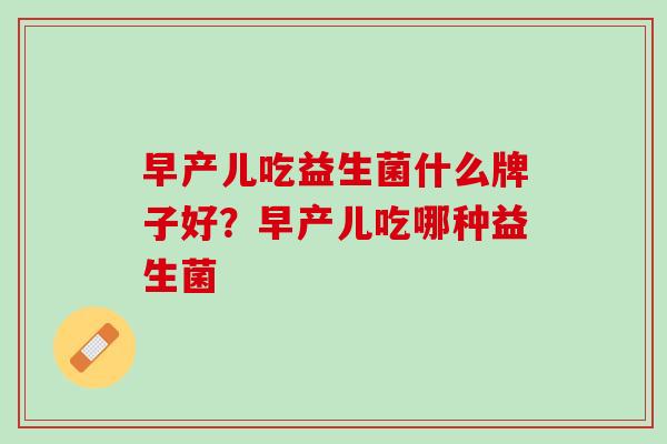 早产儿吃益生菌什么牌子好？早产儿吃哪种益生菌