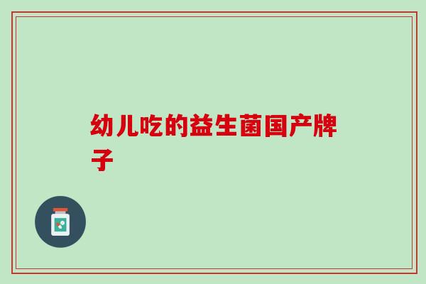 幼儿吃的益生菌国产牌子