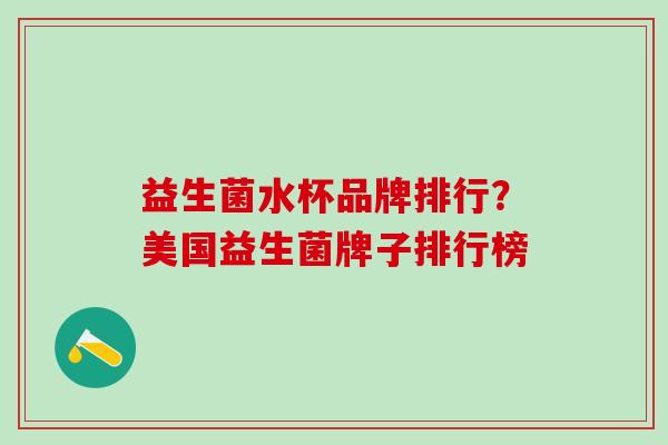 益生菌水杯品牌排行？美国益生菌牌子排行榜