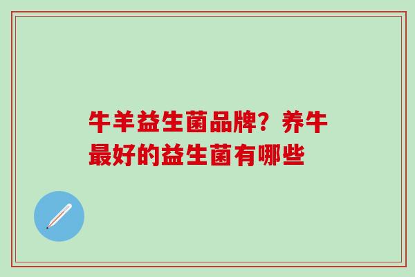 牛羊益生菌品牌？养牛最好的益生菌有哪些