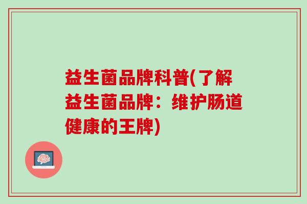 益生菌品牌科普(了解益生菌品牌：维护肠道健康的王牌)