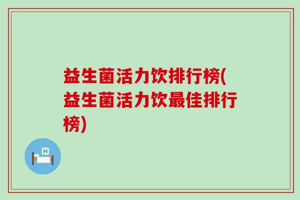 益生菌活力饮排行榜(益生菌活力饮最佳排行榜)