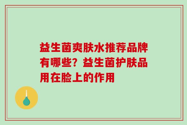 益生菌爽肤水推荐品牌有哪些？益生菌护肤品用在脸上的作用