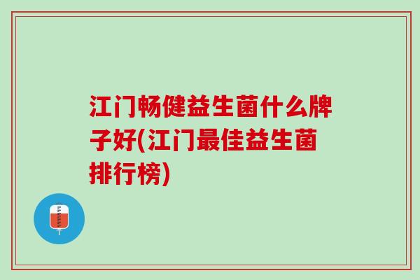 江门畅健益生菌什么牌子好(江门最佳益生菌排行榜)