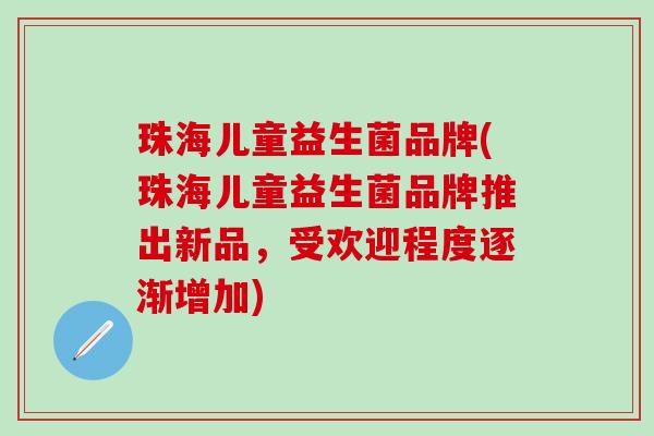 珠海儿童益生菌品牌(珠海儿童益生菌品牌推出新品，受欢迎程度逐渐增加)
