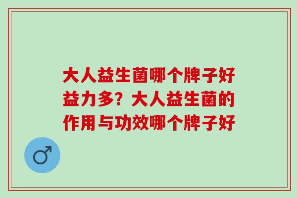 大人益生菌哪个牌子好益力多？大人益生菌的作用与功效哪个牌子好