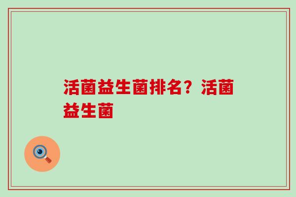 活菌益生菌排名？活菌益生菌