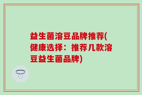 益生菌溶豆品牌推荐(健康选择：推荐几款溶豆益生菌品牌)