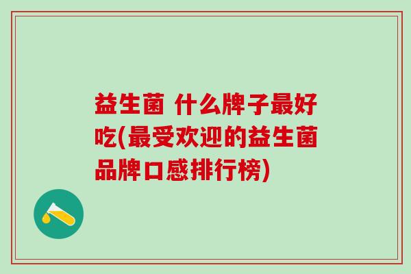益生菌 什么牌子最好吃(最受欢迎的益生菌品牌口感排行榜)