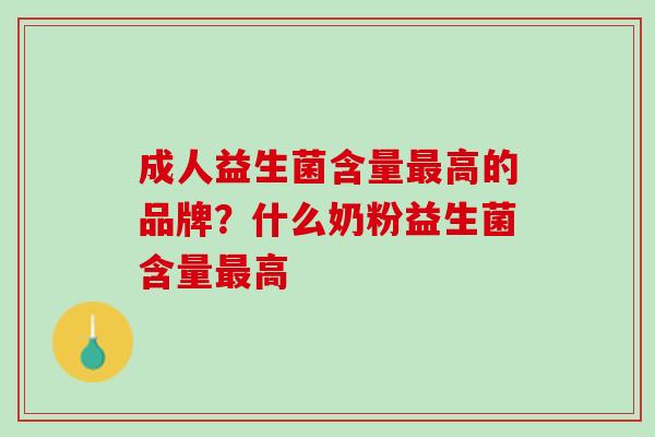 成人益生菌含量最高的品牌？什么奶粉益生菌含量最高
