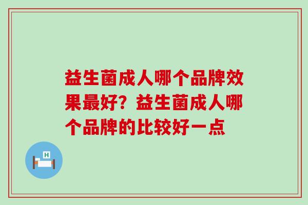 益生菌成人哪个品牌效果最好？益生菌成人哪个品牌的比较好一点